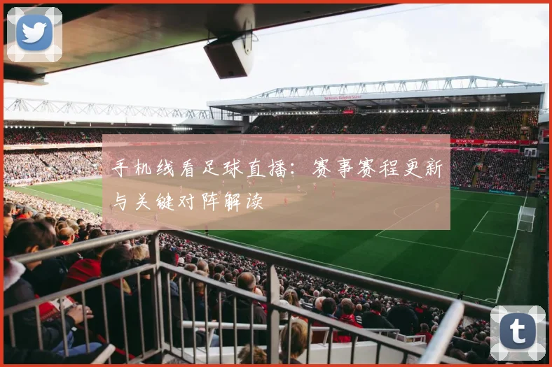 手机线看足球直播：赛事赛程更新与关键对阵解读