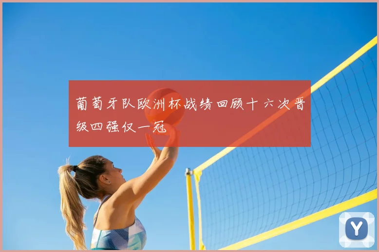 葡萄牙队欧洲杯战绩回顾十六次晋级四强仅一冠