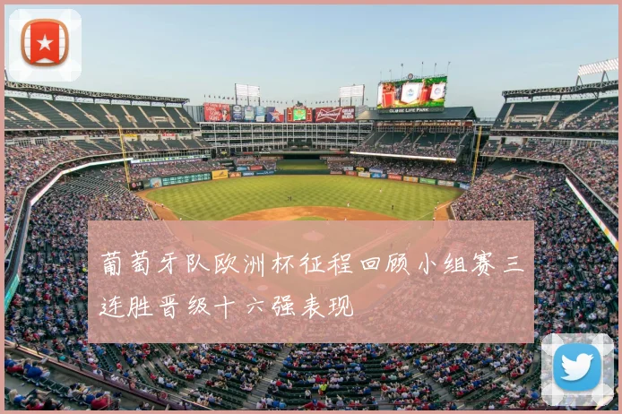 葡萄牙队欧洲杯征程回顾小组赛三连胜晋级十六强表现