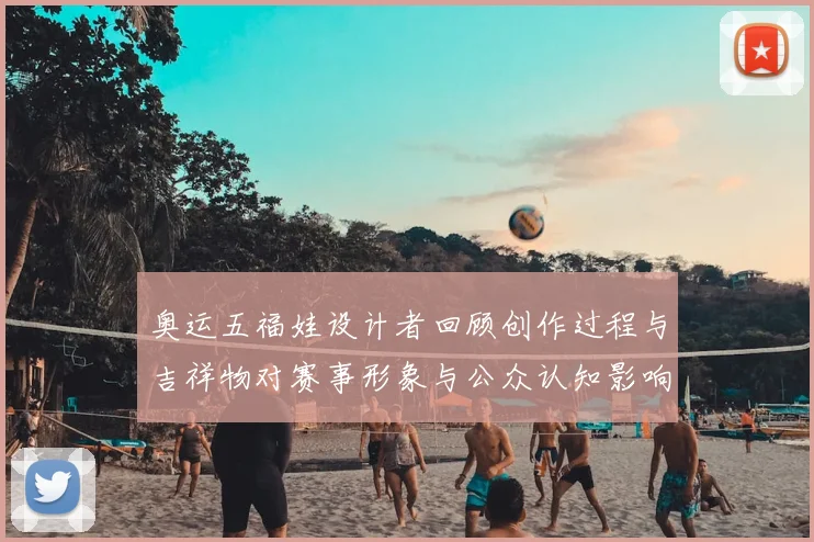 奥运五福娃设计者回顾创作过程与吉祥物对赛事形象与公众认知影响