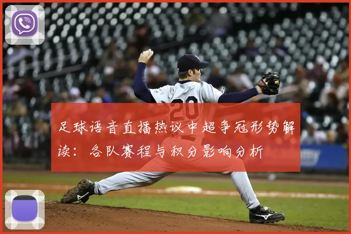 足球语音直播热议中超争冠形势解读：各队赛程与积分影响分析