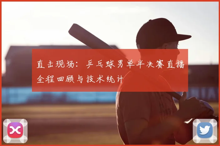 直击现场：乒乓球男单半决赛直播全程回顾与技术统计