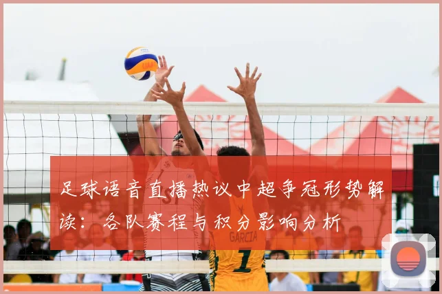 足球语音直播热议中超争冠形势解读：各队赛程与积分影响分析