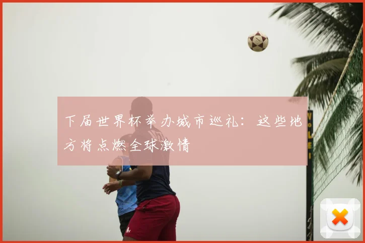 下届世界杯举办城市巡礼：这些地方将点燃全球激情