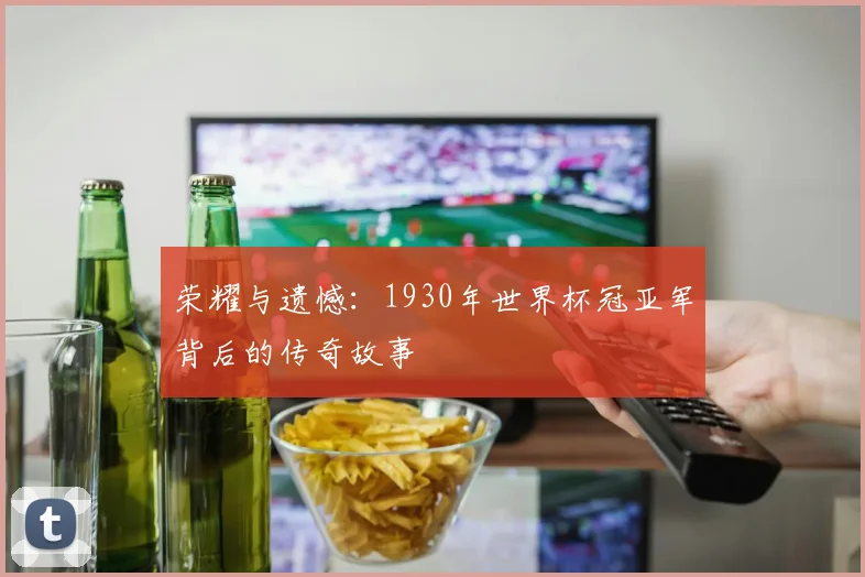 荣耀与遗憾:1930年世界杯冠亚军背后的传奇故事