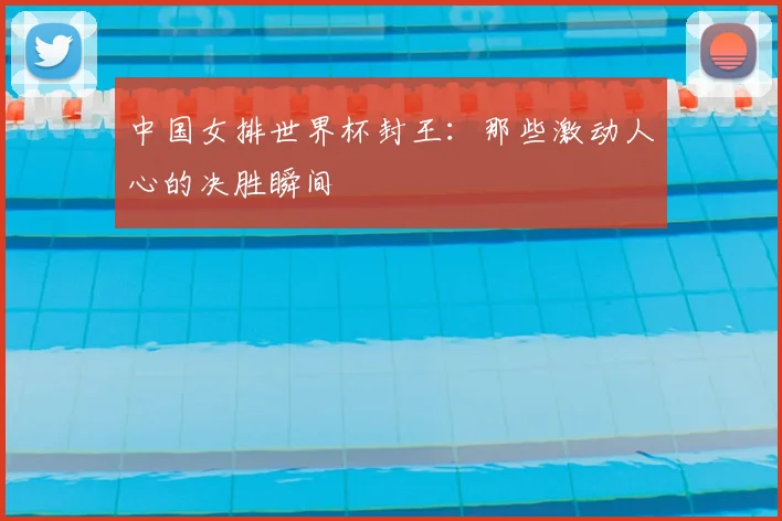 中国女排世界杯封王:那些激动人心的决胜瞬间