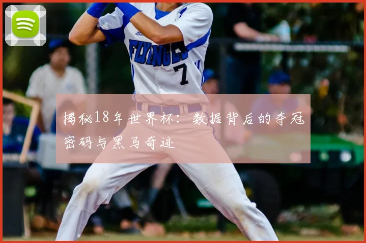 揭秘18年世界杯：数据背后的夺冠密码与黑马奇迹