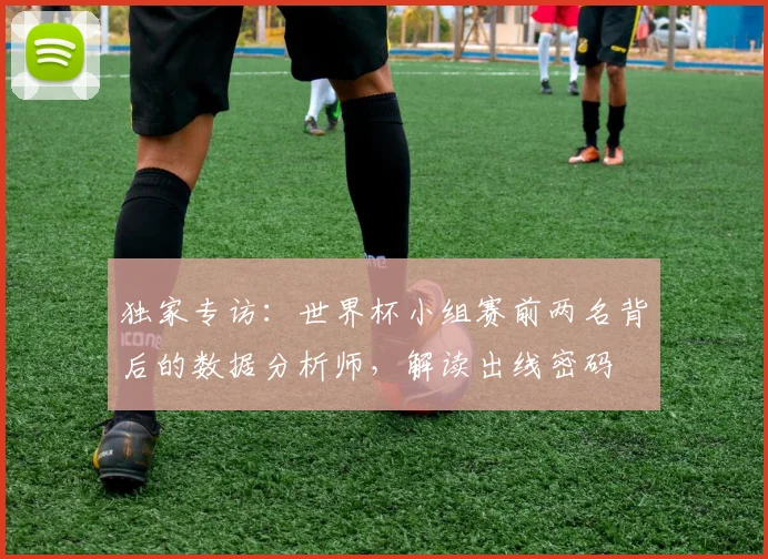 独家专访：世界杯小组赛前两名背后的数据分析师，解读出线密码