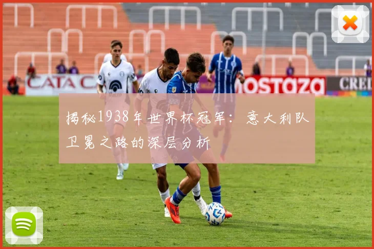 揭秘1938年世界杯冠军：意大利队卫冕之路的深层分析