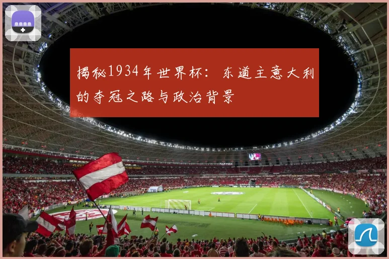 揭秘1934年世界杯：东道主意大利的夺冠之路与政治背景