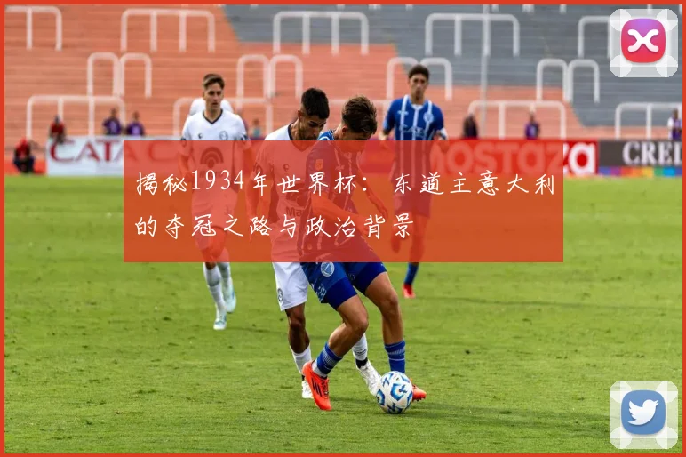 揭秘1934年世界杯：东道主意大利的夺冠之路与政治背景