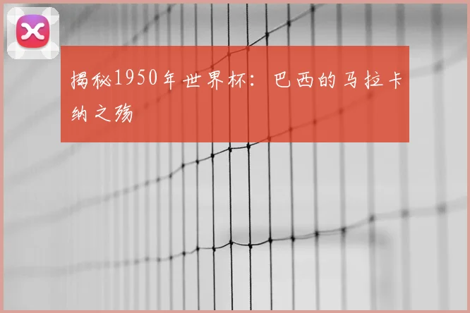 揭秘1950年世界杯：巴西的马拉卡纳之殇