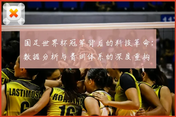 国足世界杯冠军背后的科技革命:数据分析与青训体系的深度重构