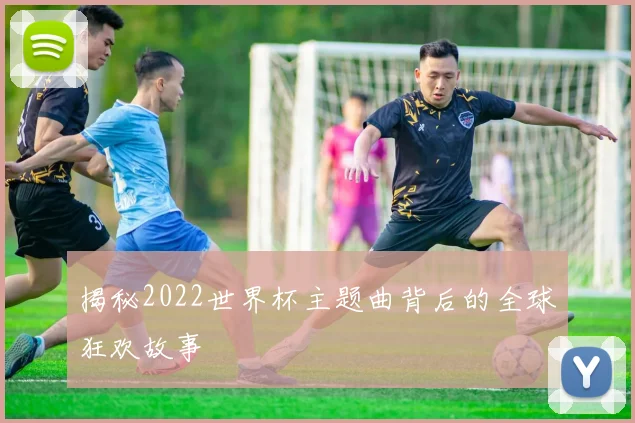 揭秘2022世界杯主题曲背后的全球狂欢故事