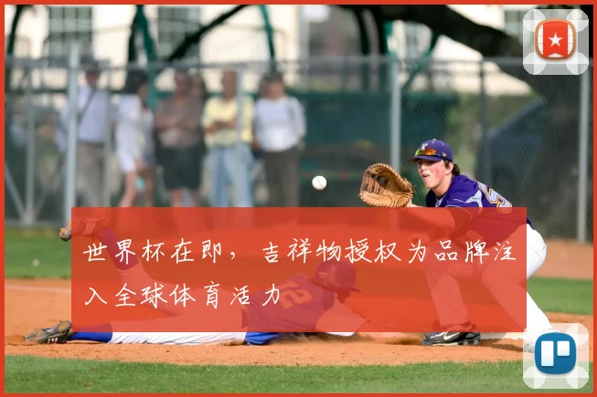 世界杯在即，吉祥物授权为品牌注入全球体育活力
