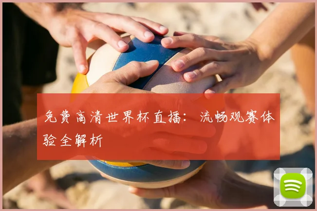 免费高清世界杯直播：流畅观赛体验全解析