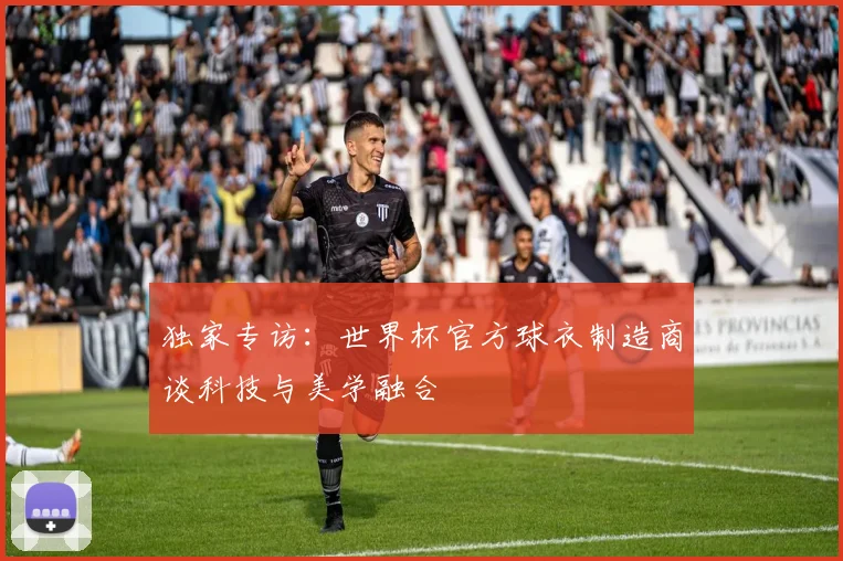 独家专访:世界杯官方球衣制造商谈科技与美学融合
