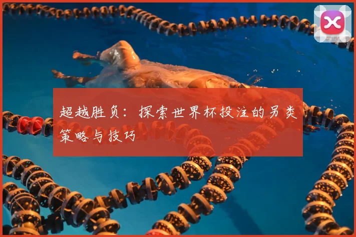 超越胜负:探索世界杯投注的另类策略与技巧