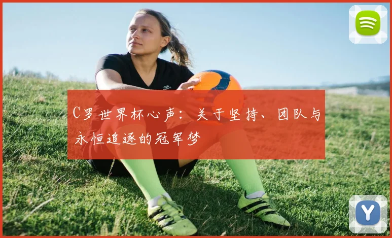 C罗世界杯心声：关于坚持、团队与永恒追逐的冠军梦