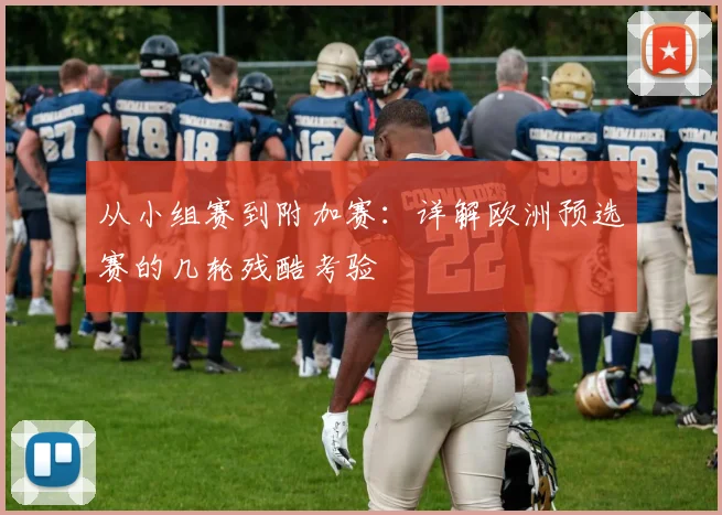 从小组赛到附加赛:详解欧洲预选赛的几轮残酷考验