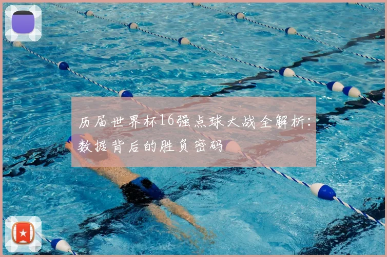 历届世界杯16强点球大战全解析:数据背后的胜负密码