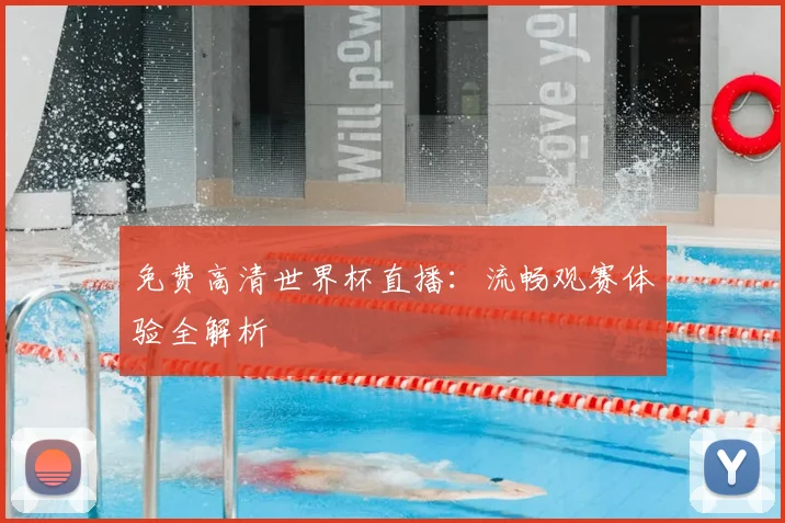 免费高清世界杯直播：流畅观赛体验全解析