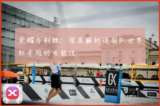 荣耀与荆棘：深度解析德国队世界杯夺冠的可能性