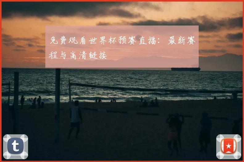 免费观看世界杯预赛直播：最新赛程与高清链接