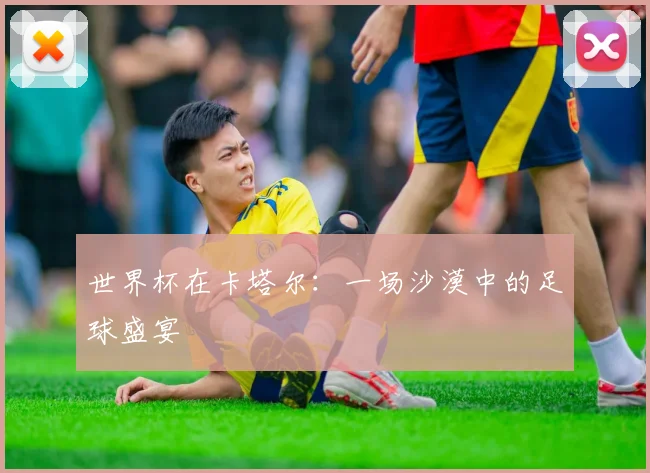 世界杯在卡塔尔:一场沙漠中的足球盛宴