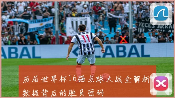历届世界杯16强点球大战全解析:数据背后的胜负密码