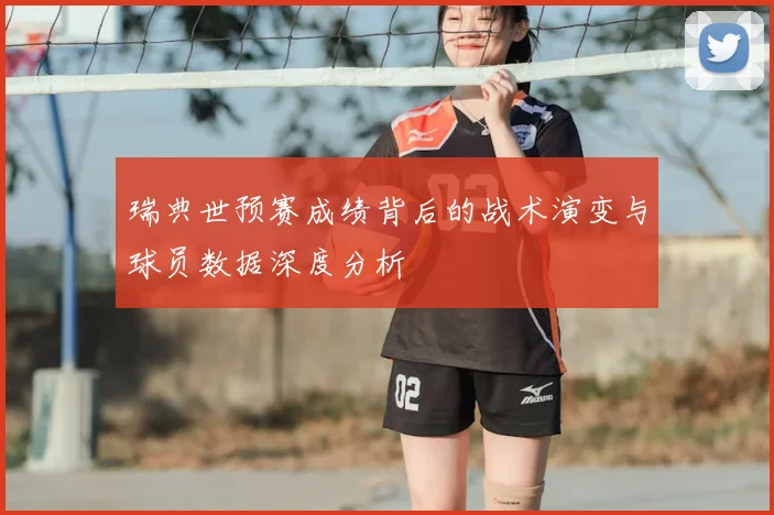 瑞典世预赛成绩背后的战术演变与球员数据深度分析